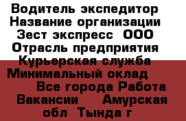 Водитель-экспедитор › Название организации ­ Зест-экспресс, ООО › Отрасль предприятия ­ Курьерская служба › Минимальный оклад ­ 50 000 - Все города Работа » Вакансии   . Амурская обл.,Тында г.